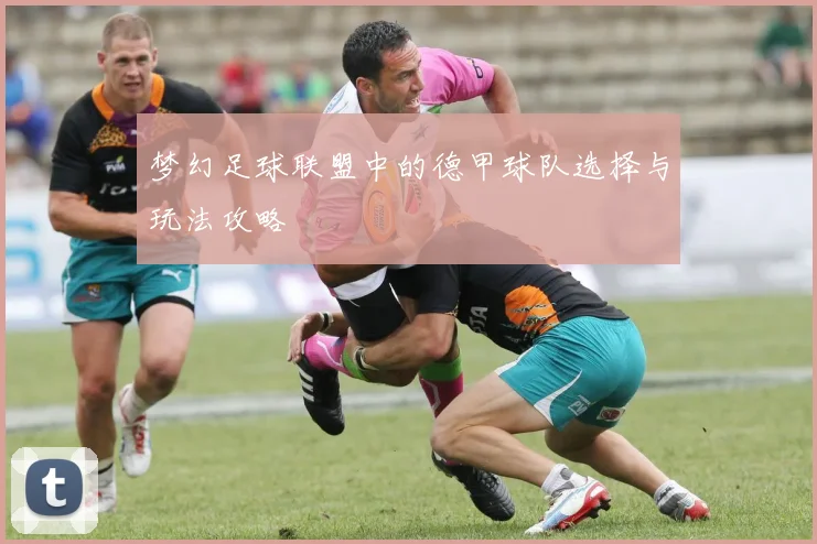 梦幻足球联盟中的德甲球队选择与玩法攻略