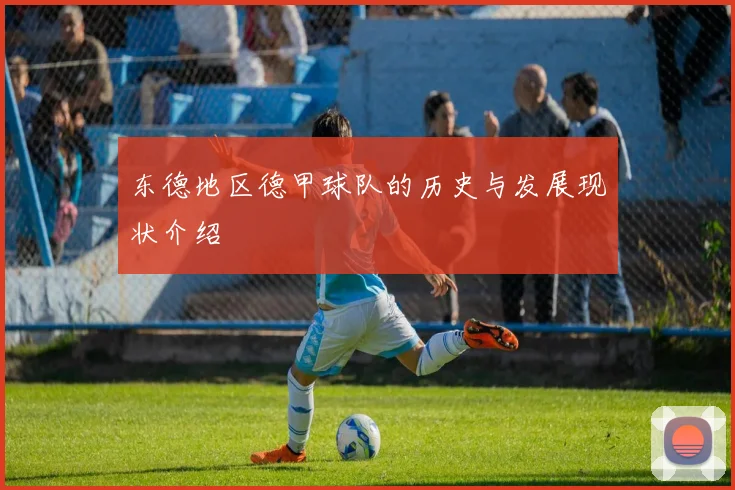 东德地区德甲球队的历史与发展现状介绍