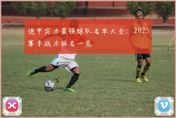 德甲实力最强球队名单大全：2025赛季战力排名一览