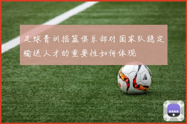 足球青训摇篮俱乐部对国家队稳定输送人才的重要性如何体现