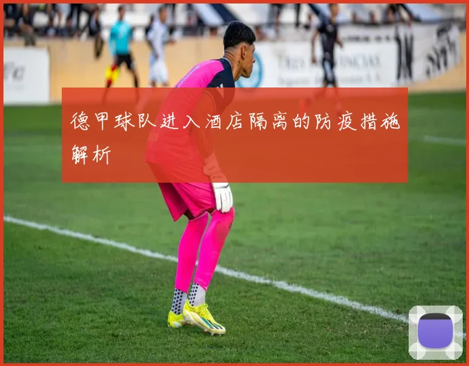 德甲球队进入酒店隔离的防疫措施解析