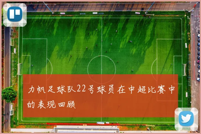 力帆足球队22号球员在中超比赛中的表现回顾