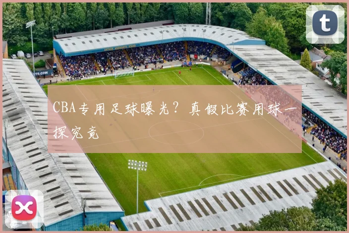CBA专用足球曝光？真假比赛用球一探究竟