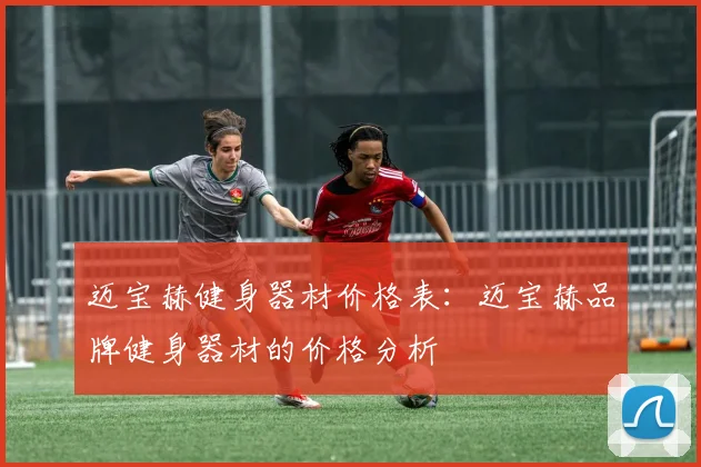 迈宝赫健身器材价格表：迈宝赫品牌健身器材的价格分析