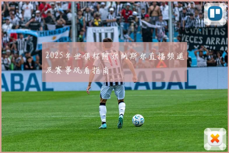 2025年世俱杯阿尔纳斯尔直播频道及赛事观看指南