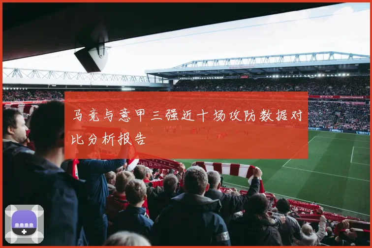 马竞与意甲三强近十场攻防数据对比分析报告