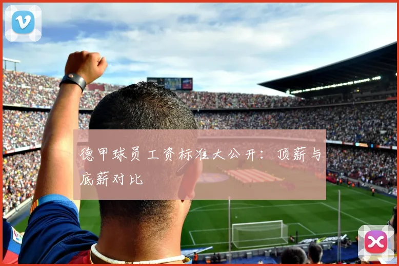 德甲球员工资标准大公开：顶薪与底薪对比