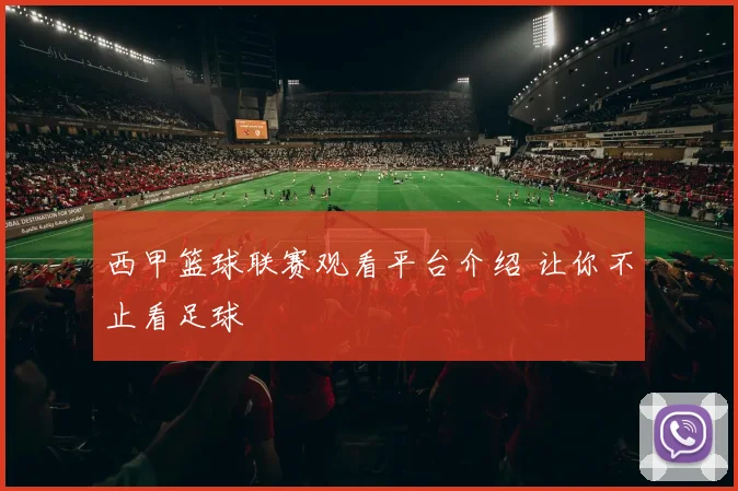 西甲篮球联赛观看平台介绍 让你不止看足球