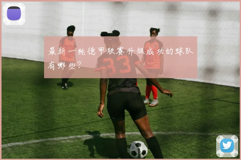 最新一轮德甲联赛升级成功的球队有哪些？