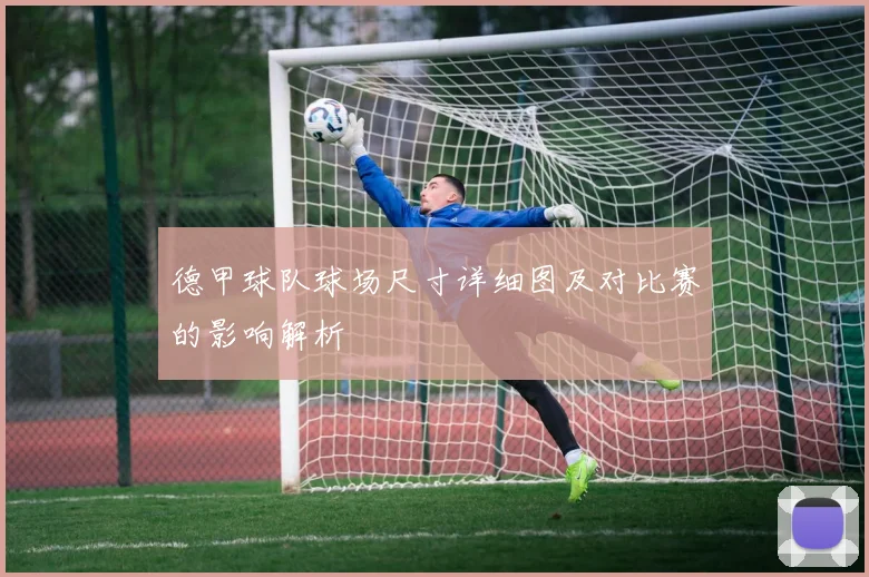 德甲球队球场尺寸详细图及对比赛的影响解析