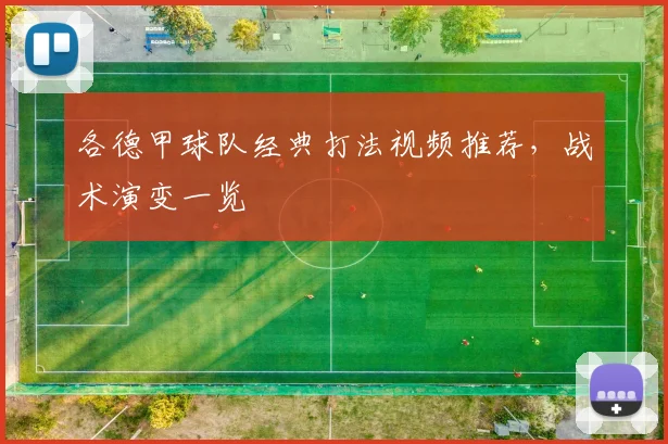 各德甲球队经典打法视频推荐，战术演变一览